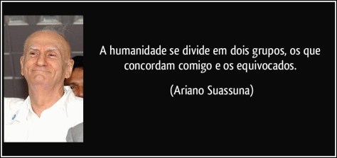 frase-a-humanidade-se-divide-em-dois-grupos-os-que-concordam-comigo-e-os-equivocados-ariano-suassuna-120414